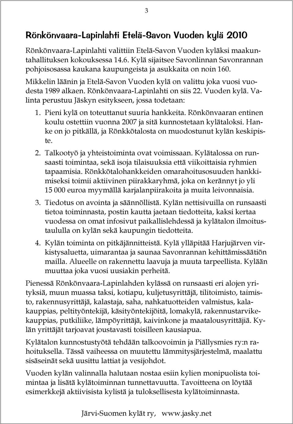 Rönkönvaara-Lapinlahti on siis 22. Vuoden kylä. Valinta perustuu Jäskyn esitykseen, jossa todetaan: 1. Pieni kylä on toteuttanut suuria hankkeita.