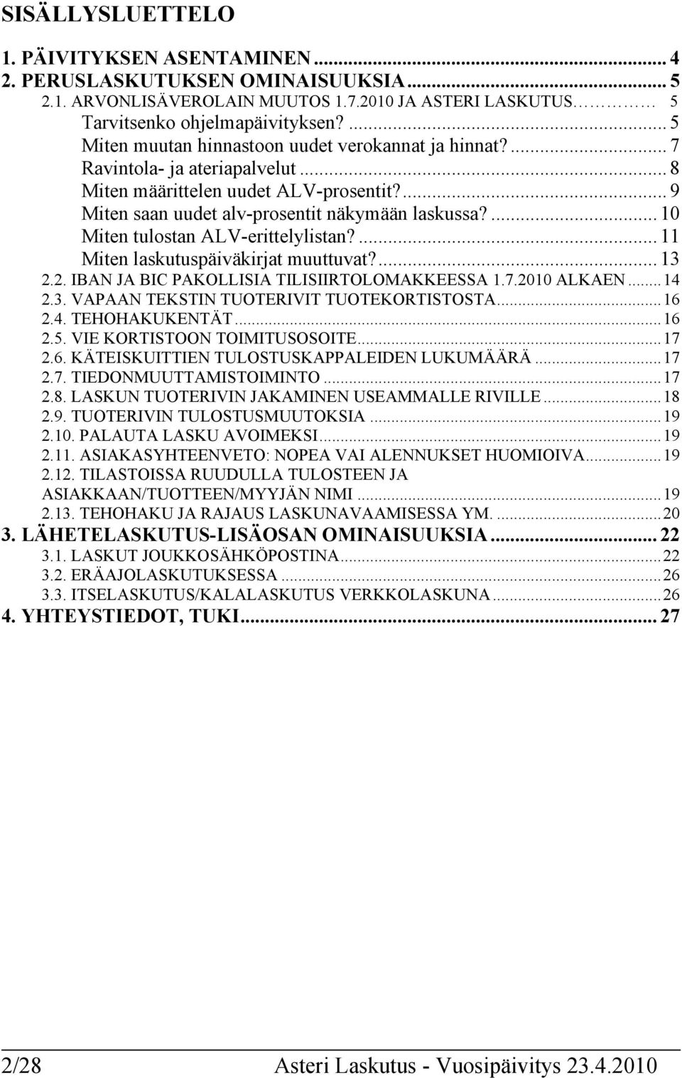 ... 10 Miten tulostan ALV-erittelylistan?... 11 Miten laskutuspäiväkirjat muuttuvat?... 13 2.2. IBAN JA BIC PAKOLLISIA TILISIIRTOLOMAKKEESSA 1.7.2010 ALKAEN...14 2.3. VAPAAN TEKSTIN TUOTERIVIT TUOTEKORTISTOSTA.