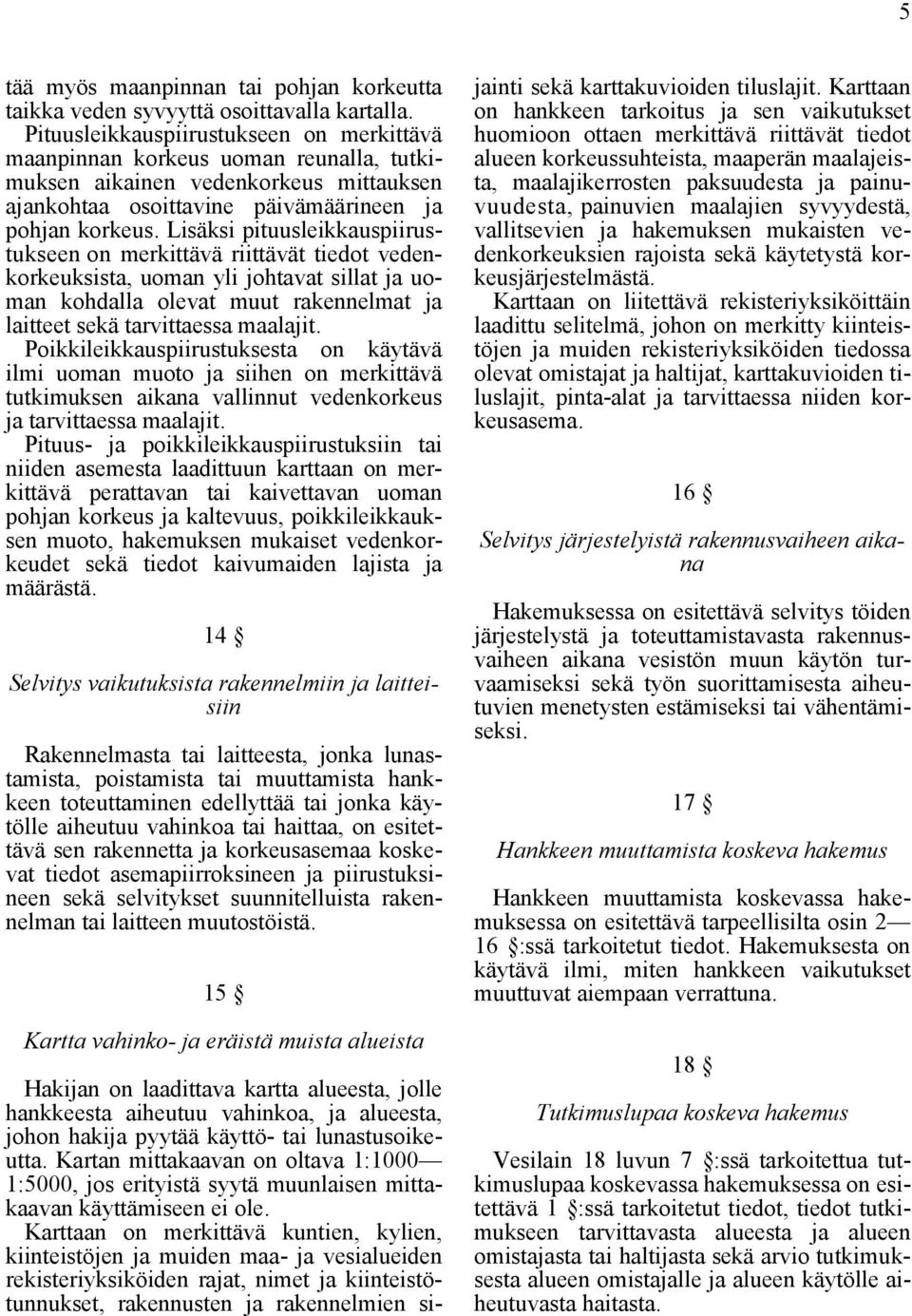 Lisäksi pituusleikkauspiirustukseen on merkittävä riittävät tiedot vedenkorkeuksista, uoman yli johtavat sillat ja uoman kohdalla olevat muut rakennelmat ja laitteet sekä tarvittaessa maalajit.