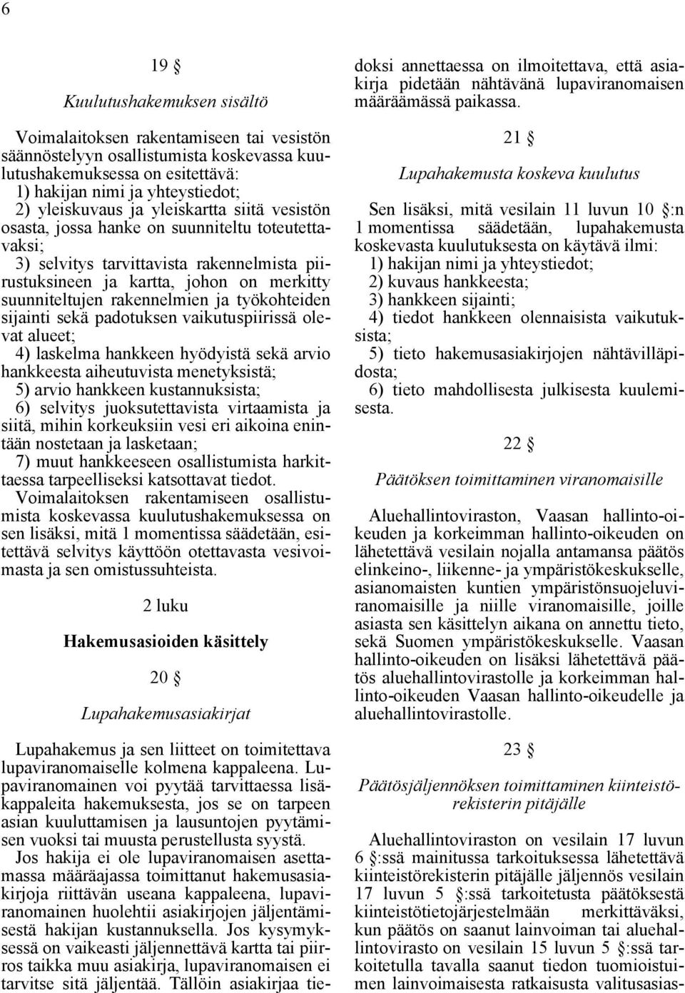 työkohteiden sijainti sekä padotuksen vaikutuspiirissä olevat alueet; 4) laskelma hankkeen hyödyistä sekä arvio hankkeesta aiheutuvista menetyksistä; 5) arvio hankkeen kustannuksista; 6) selvitys