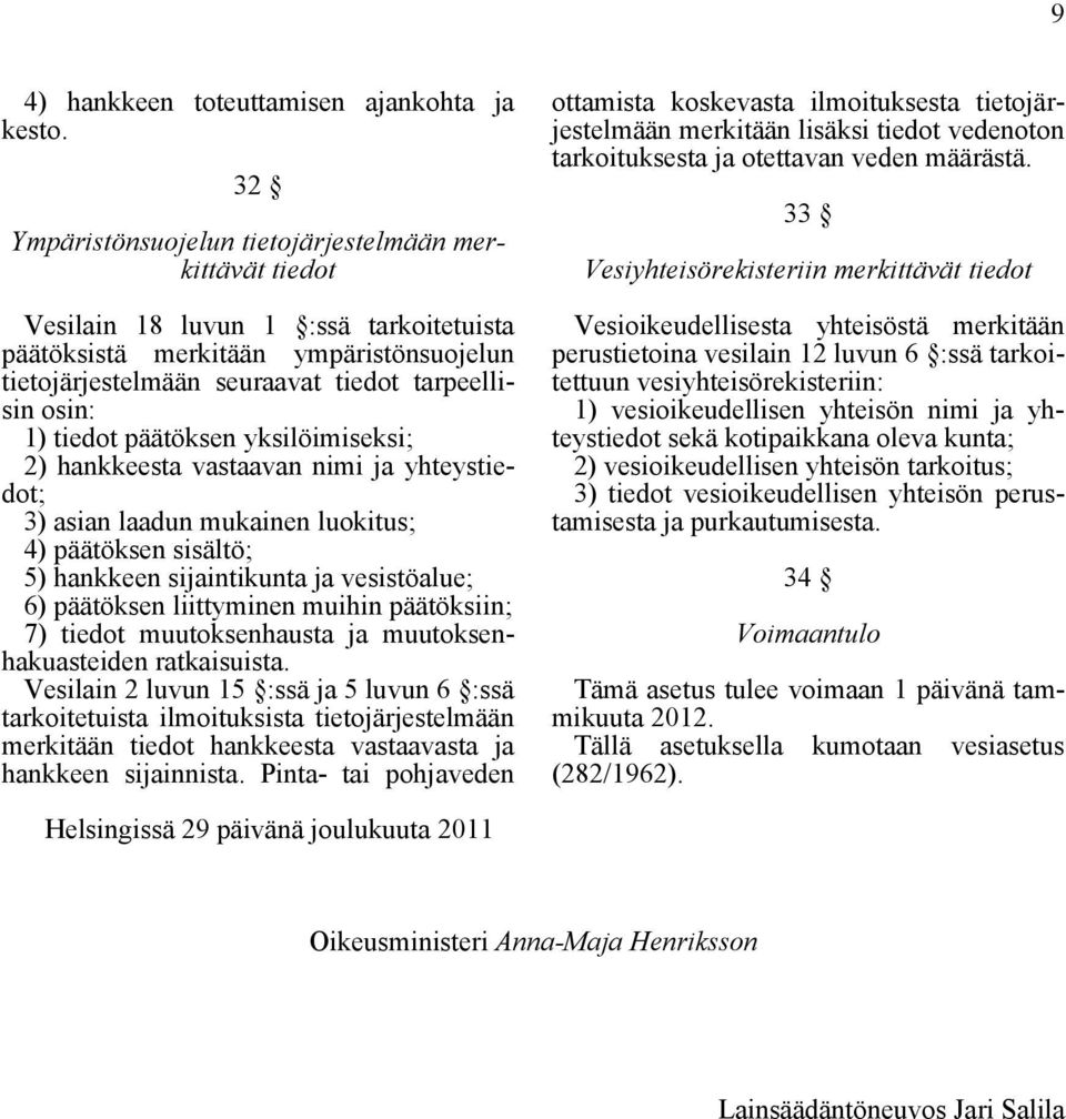 tiedot päätöksen yksilöimiseksi; 2) hankkeesta vastaavan nimi ja yhteystiedot; 3) asian laadun mukainen luokitus; 4) päätöksen sisältö; 5) hankkeen sijaintikunta ja vesistöalue; 6) päätöksen