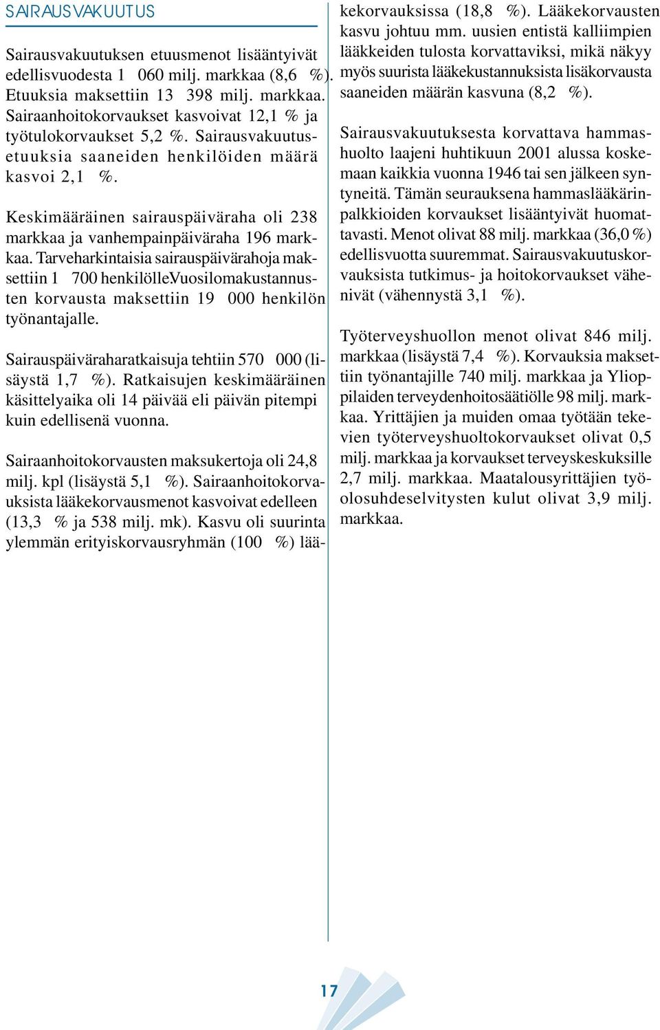 Tarveharkintaisia sairauspäivärahoja maksettiin 1 700 henkilölle. Vuosilomakustannusten korvausta maksettiin 19 000 henkilön työnantajalle. Sairauspäiväraharatkaisuja tehtiin 570 000 (lisäystä 1,7 %).