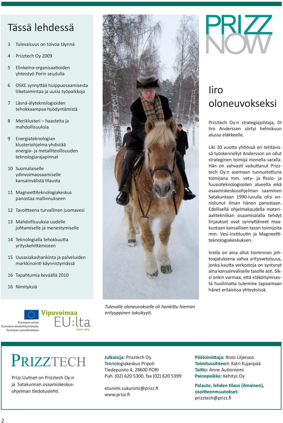 Suomalaiselle ydinvoimaosaamiselle kansainvälistä lausta 11 Magnee teknologiakeskus panostaa mallinnukseen 12 Tavoi eena turvallinen juomavesi 13 Mahdollisuuksia uudelle johtamiselle ja