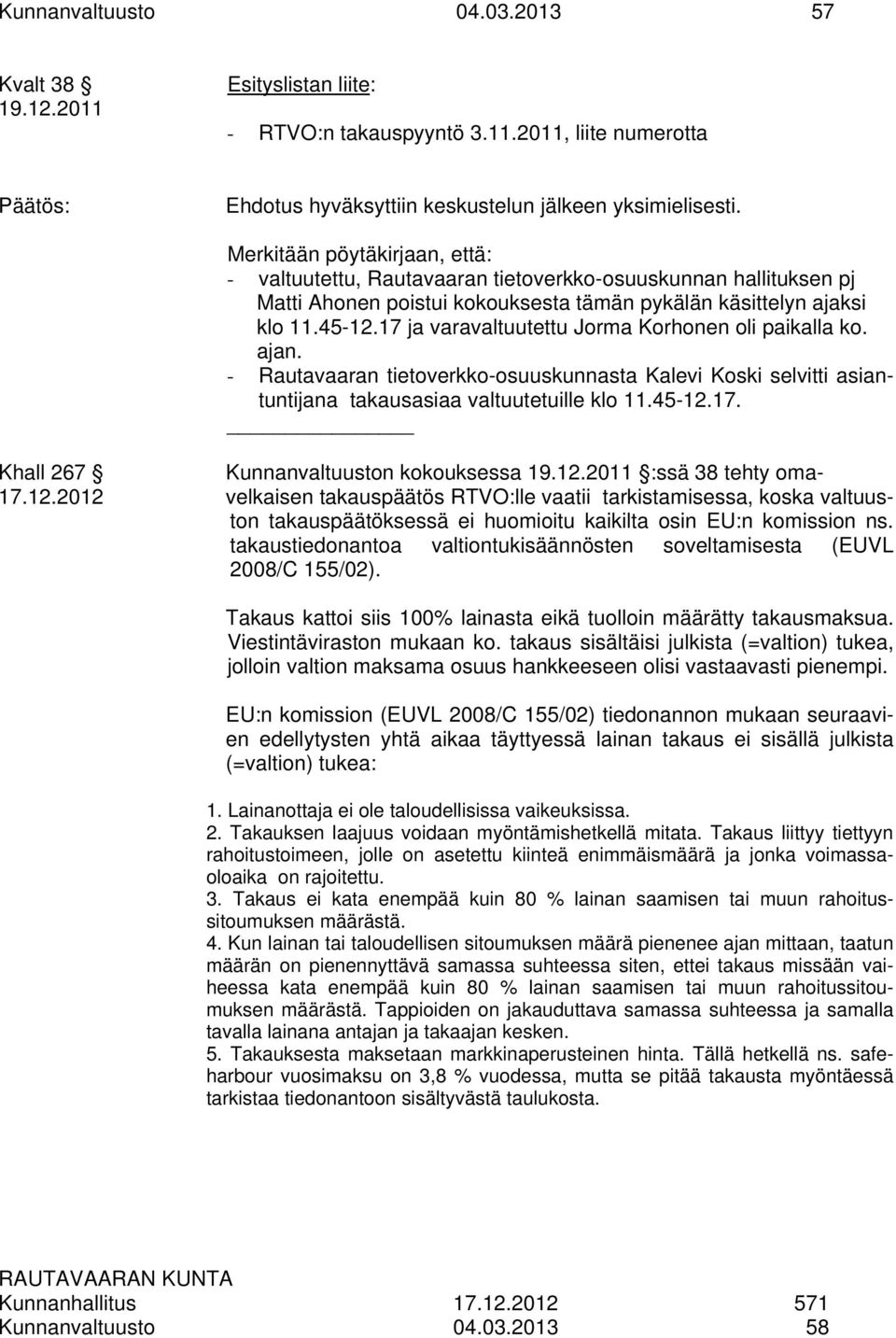 17 ja varavaltuutettu Jorma Korhonen oli paikalla ko. ajan. - Rautavaaran tietoverkko-osuuskunnasta Kalevi Koski selvitti asiantuntijana takausasiaa valtuutetuille klo 11.45-12.17. Khall 267 Kunnanvaltuuston kokouksessa 19.