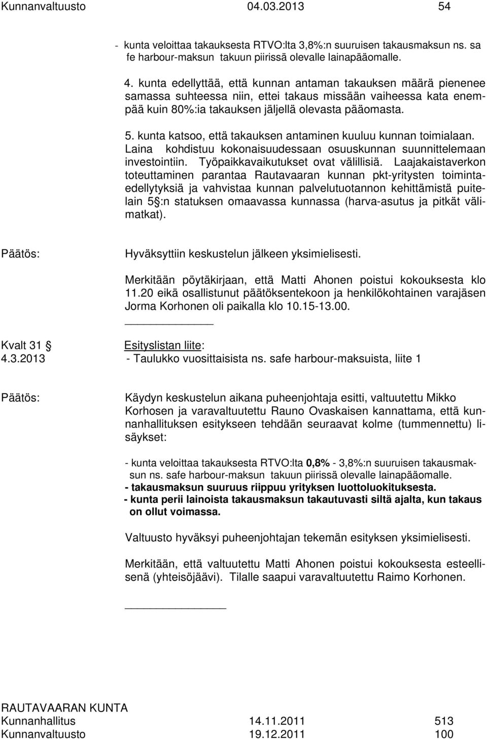 kunta katsoo, että takauksen antaminen kuuluu kunnan toimialaan. Laina kohdistuu kokonaisuudessaan osuuskunnan suunnittelemaan investointiin. Työpaikkavaikutukset ovat välillisiä.