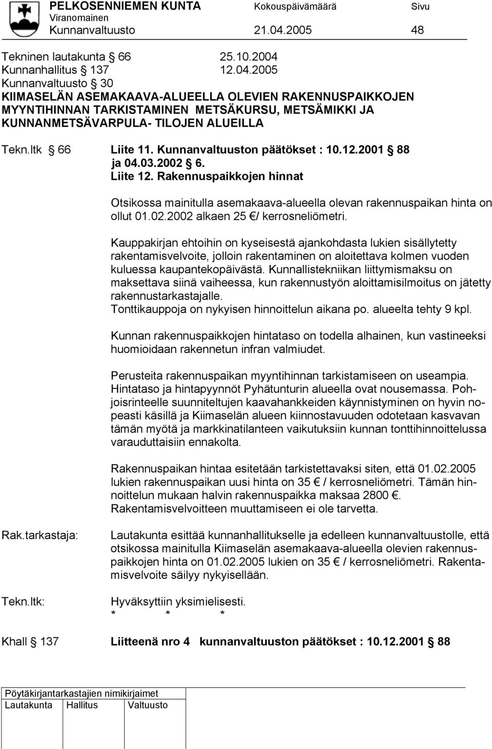 Kauppakirjan ehtoihin on kyseisestä ajankohdasta lukien sisällytetty rakentamisvelvoite, jolloin rakentaminen on aloitettava kolmen vuoden kuluessa kaupantekopäivästä.