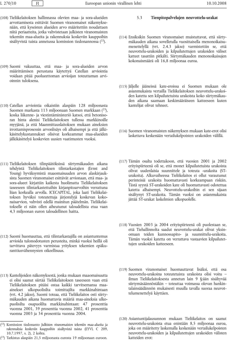 10.2008 (108) Tieliikelaitoksen hallinnassa olevien maa- ja sora-alueiden arvottamisesta esittävät Suomen viranomaiset näkemyksenään, että kyseisten alueiden arvo määritettiin noudattaen niitä