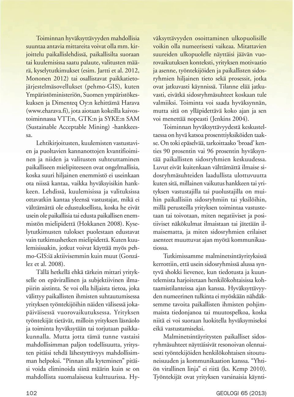 2012, Mononen 2012) tai osallistavat paikkatietojärjestelmäsovellukset (pehmo-gis), kuten Ympäristöministeriön, Suomen ympäristökeskuksen ja Dimenteq Oy:n kehittämä Harava (www.eharava.