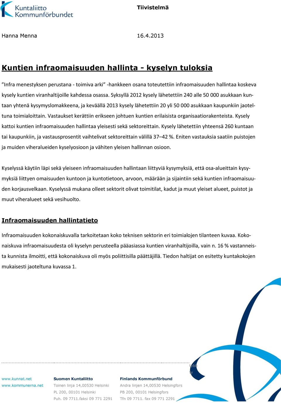 kahdessa osassa. Syksyllä 12 kysely lähetettiin 2 alle 5 asukkaan kuntaan yhtenä kysymyslomakkeena, ja keväällä 13 kysely lähetettiin yli 5 asukkaan kaupunkiin jaoteltuna toimialoittain.