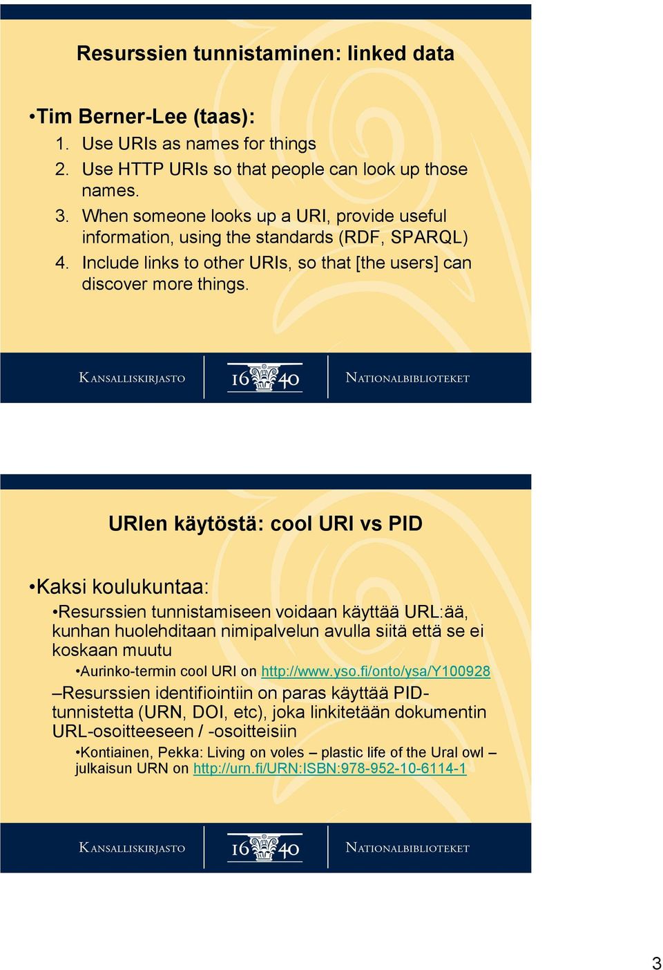 URIen käytöstä: cool URI vs PID Kaksi koulukuntaa: Resurssien tunnistamiseen voidaan käyttää URL:ää, kunhan huolehditaan nimipalvelun avulla siitä että se ei koskaan muutu Aurinko-termin cool URI on