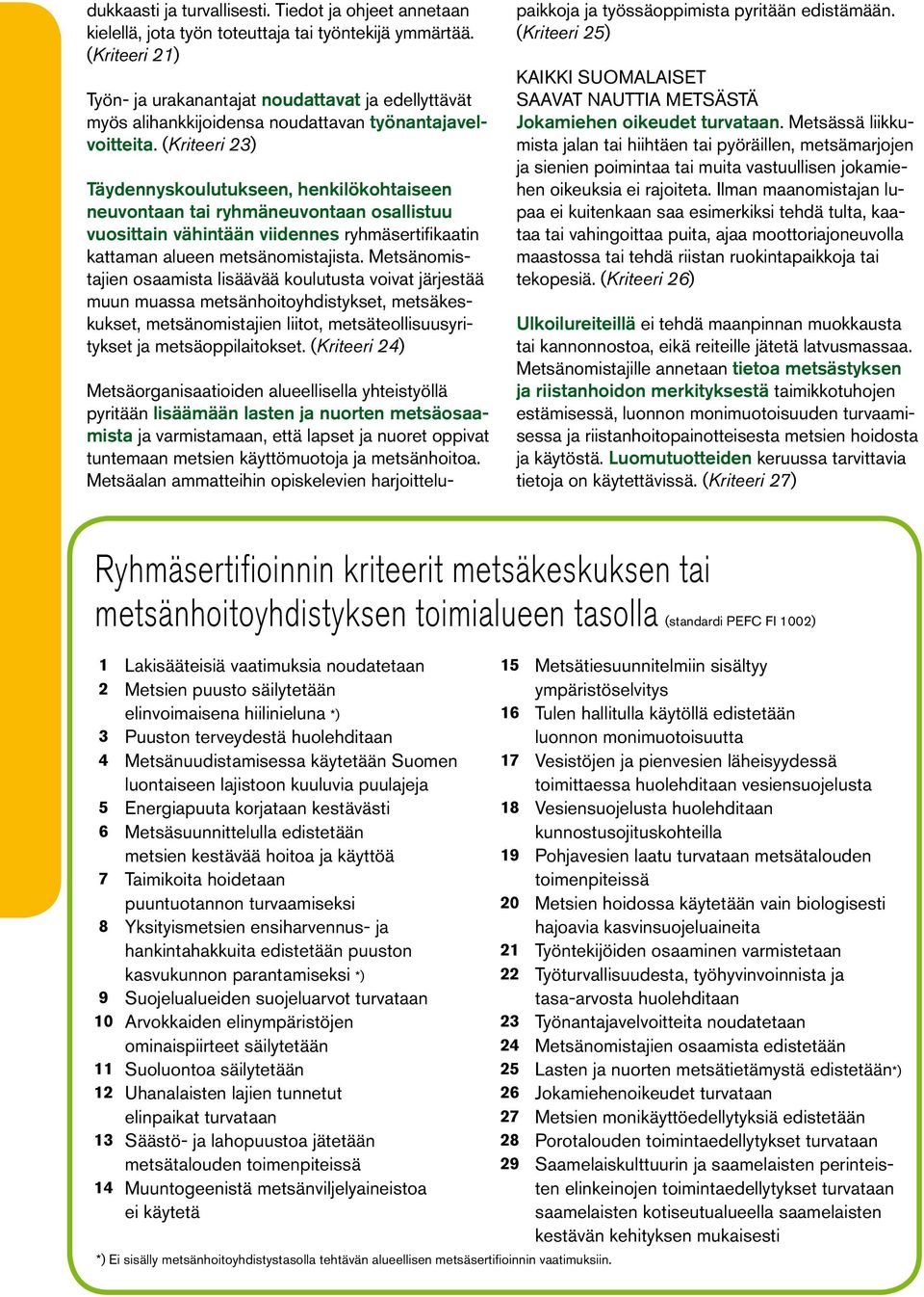 (Kriteeri 23) Täydennyskoulutukseen, henkilökohtaiseen neuvontaan tai ryhmäneuvontaan osallistuu vuosittain vähintään viidennes ryhmäsertifikaatin kattaman alueen metsänomistajista.