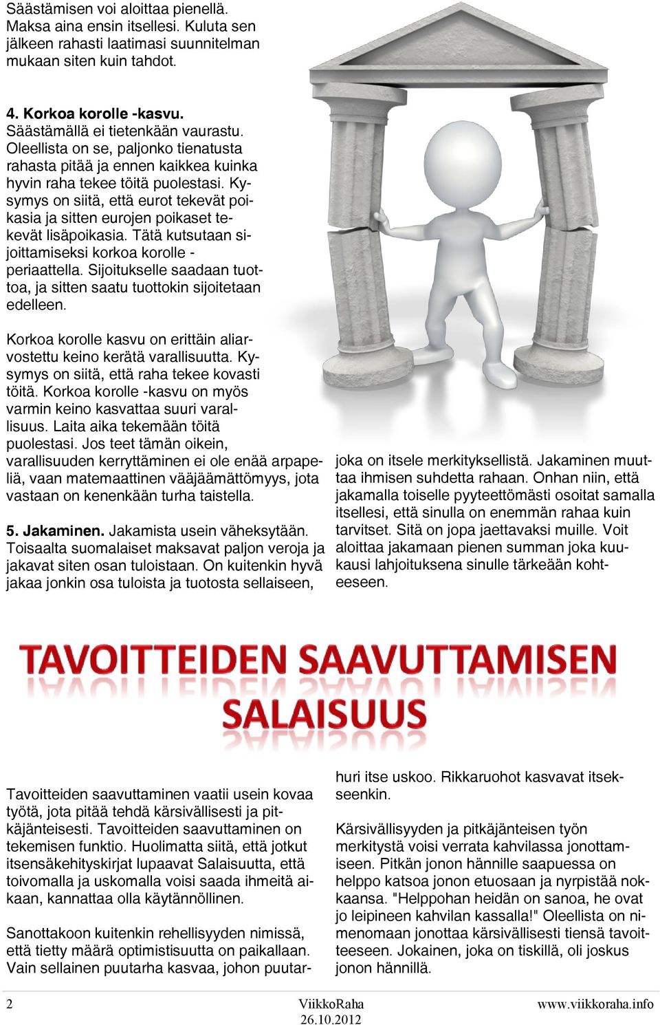 Kysymys on siitä, että eurot tekevät poikasia ja sitten eurojen poikaset tekevät lisäpoikasia. Tätä kutsutaan sijoittamiseksi korkoa korolle - periaattella.