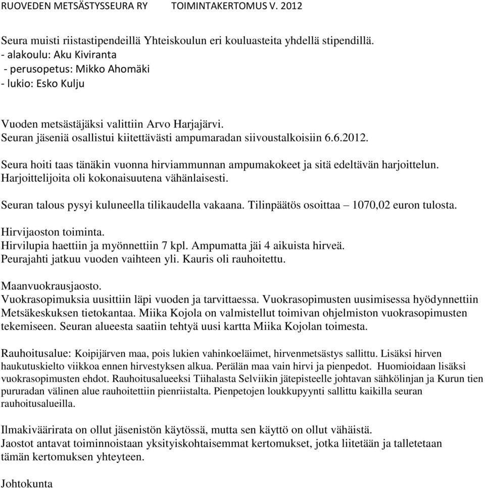 Seura hoiti taas tänäkin vuonna hirviammunnan ampumakokeet ja sitä edeltävän harjoittelun. Harjoittelijoita oli kokonaisuutena vähänlaisesti. Seuran talous pysyi kuluneella tilikaudella vakaana.