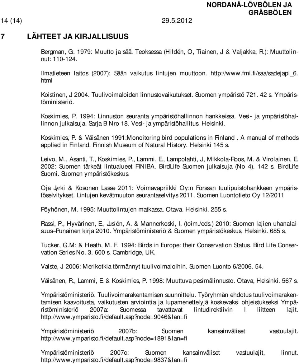 Ympäristöministeriö. Koskimies, P. 1994: Linnuston seuranta ympäristöhallinnon hankkeissa. Vesi- ja ympäristöhallinnon julkaisuja. Sarja B Nro 18. Vesi- ja ympäristöhallitus. Helsinki. Koskimies, P. & Väisänen 1991:Monoitoring bird populations in Finland.