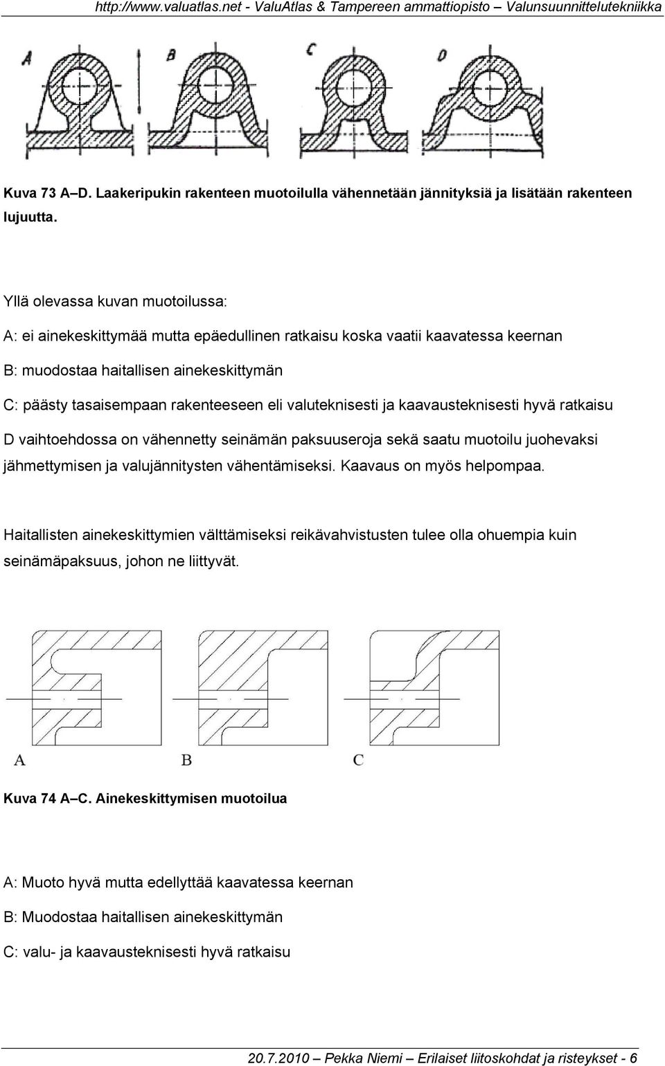 valuteknisesti ja kaavausteknisesti hyvä ratkaisu D vaihtoehdossa on vähennetty seinämän paksuuseroja sekä saatu muotoilu juohevaksi jähmettymisen ja valujännitysten vähentämiseksi.