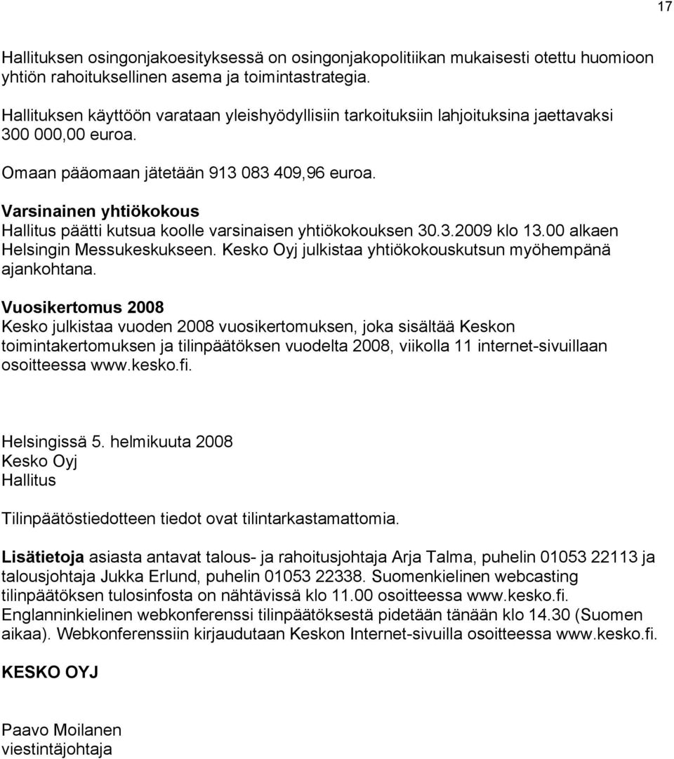 Varsinainen yhtiökokous Hallitus päätti kutsua koolle varsinaisen yhtiökokouksen 30.3.2009 klo 13.00 alkaen Helsingin Messukeskukseen. Kesko Oyj julkistaa yhtiökokouskutsun myöhempänä ajankohtana.
