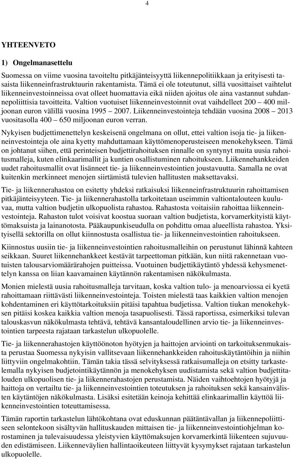 Valtion vuotuiset liikenneinvestoinnit ovat vaihdelleet 200 400 miljoonan euron välillä vuosina 1995 2007. Liikenneinvestointeja tehdään vuosina 2008 2013 vuositasolla 400 650 miljoonan euron verran.