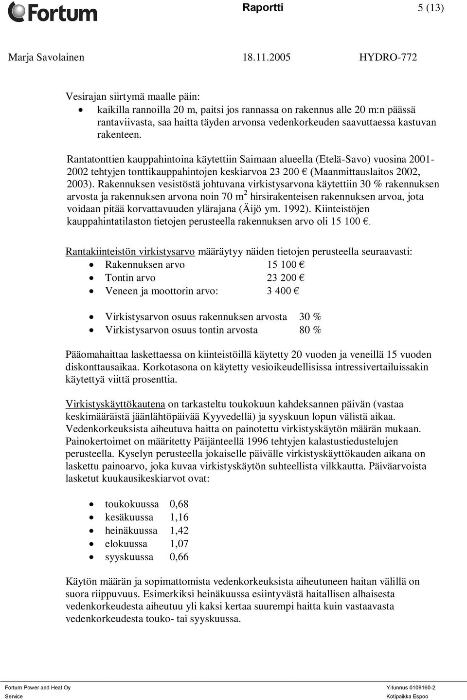 Rakennuksen vesistöstä johtuvana virkistysarvona käytettiin 30 % rakennuksen arvosta ja rakennuksen arvona noin 70 m 2 hirsirakenteisen rakennuksen arvoa, jota voidaan pitää korvattavuuden ylärajana