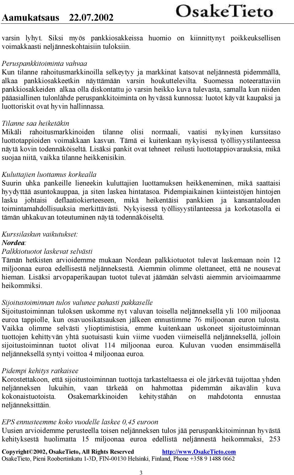 Suomessa noteerattaviin pankkiosakkeiden alkaa olla diskontattu jo varsin heikko kuva tulevasta, samalla kun niiden pääasiallinen tulonlähde peruspankkitoiminta on hyvässä kunnossa: luotot käyvät