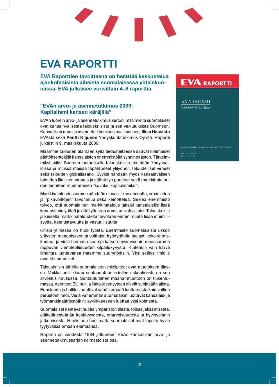 Kansallisen arvo- ja asennetutkimuksen ovat laatineet Ilkka Haavisto EVAsta sekä Pentti Kiljunen Yhdyskuntatutkimus Oy:stä. Raportti julkaistiin 9. maaliskuuta 2009.