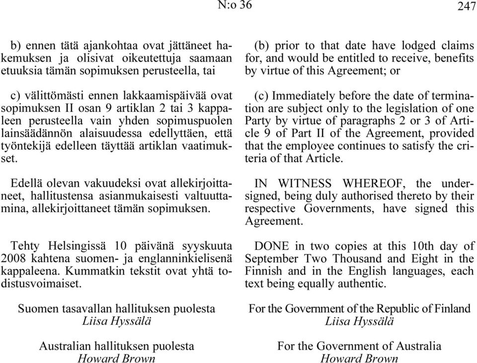 Edellä olevan vakuudeksi ovat allekirjoittaneet, hallitustensa asianmukaisesti valtuuttamina, allekirjoittaneet tämän sopimuksen.