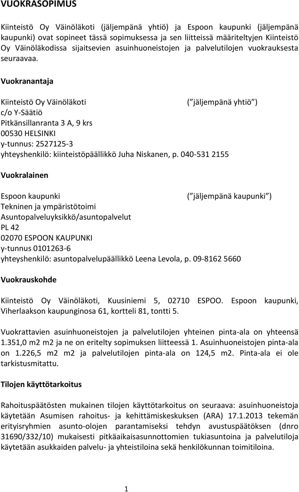 Vuokranantaja Kiinteistö Oy Väinöläkoti ( jäljempänä yhtiö ) c/o Y-Säätiö Pitkänsillanranta 3 A, 9 krs 00530 HELSINKI y-tunnus: 2527125-3 yhteyshenkilö: kiinteistöpäällikkö Juha Niskanen, p.