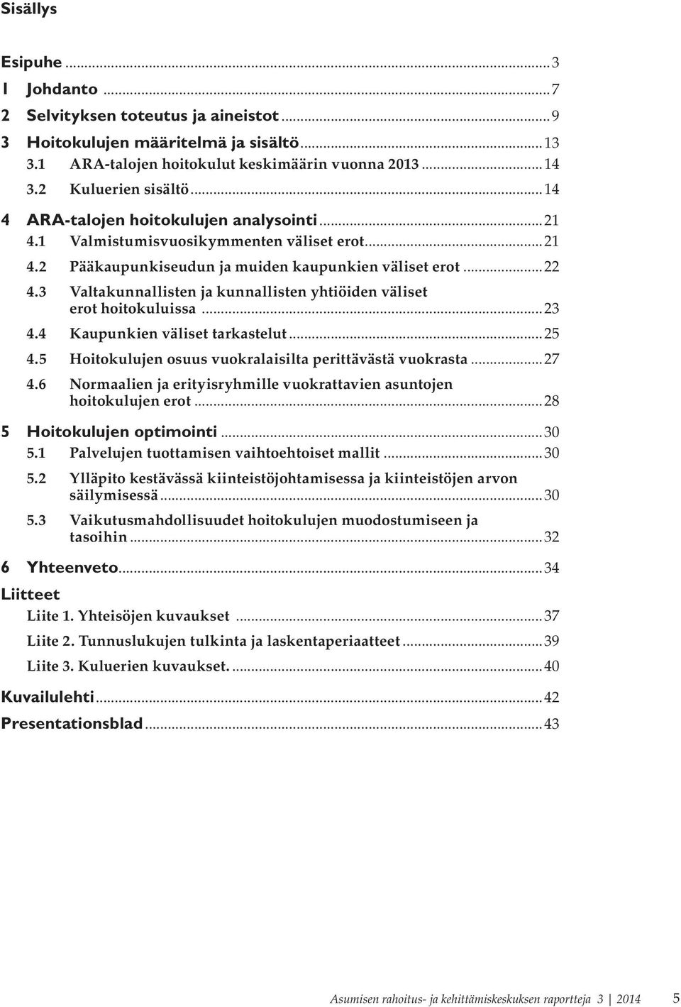 3 Valtakunnallisten ja kunnallisten yhtiöiden väliset erot hoitokuluissa...23 4.4 Kaupunkien väliset tarkastelut...25 4.5 Hoitokulujen osuus vuokralaisilta perittävästä vuokrasta...27 4.