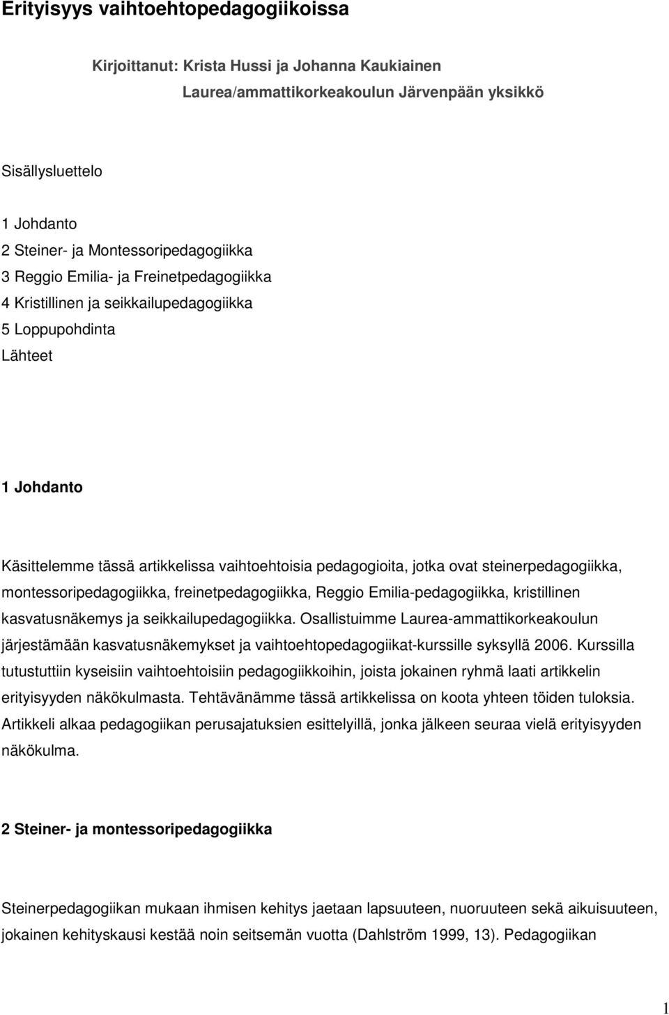 steinerpedagogiikka, montessoripedagogiikka, freinetpedagogiikka, Reggio Emilia-pedagogiikka, kristillinen kasvatusnäkemys ja seikkailupedagogiikka.