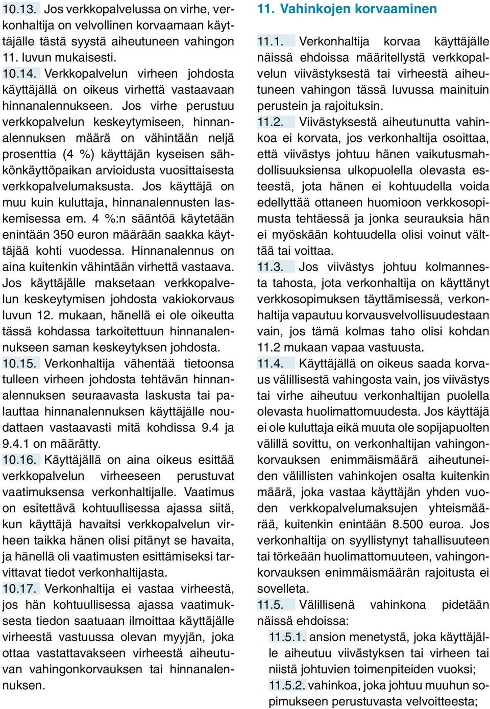 Jos virhe perustuu verkkopalvelun keskeytymiseen, hinnanalennuksen määrä on vähintään neljä prosenttia (4 %) käyttäjän kyseisen sähkönkäyttöpaikan arvioidusta vuosittaisesta verkkopalvelumaksusta.