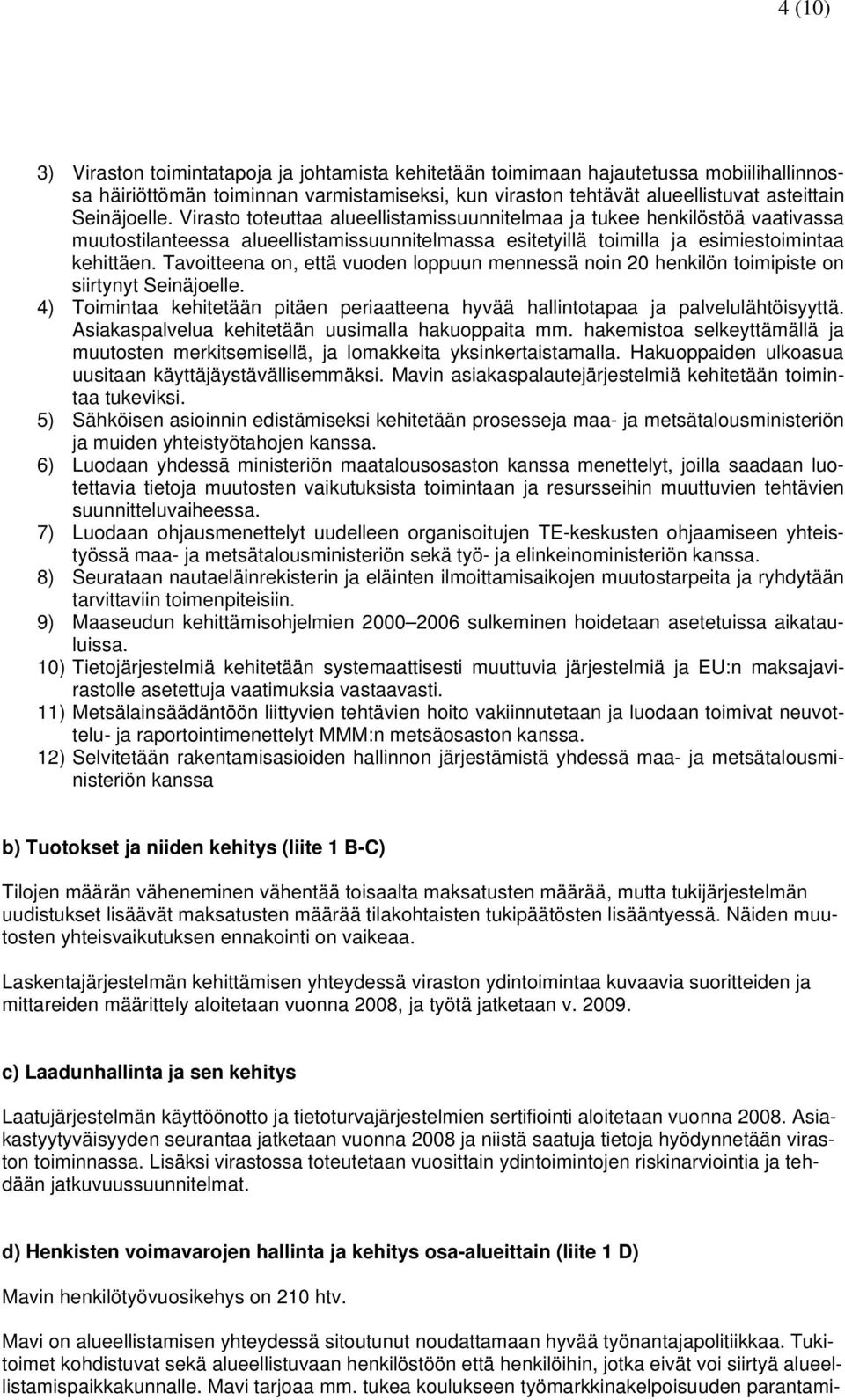 Tavoitteena on, että vuoden loppuun mennessä noin 20 henkilön toimipiste on siirtynyt Seinäjoelle. 4) Toimintaa kehitetään pitäen periaatteena hyvää hallintotapaa ja palvelulähtöisyyttä.