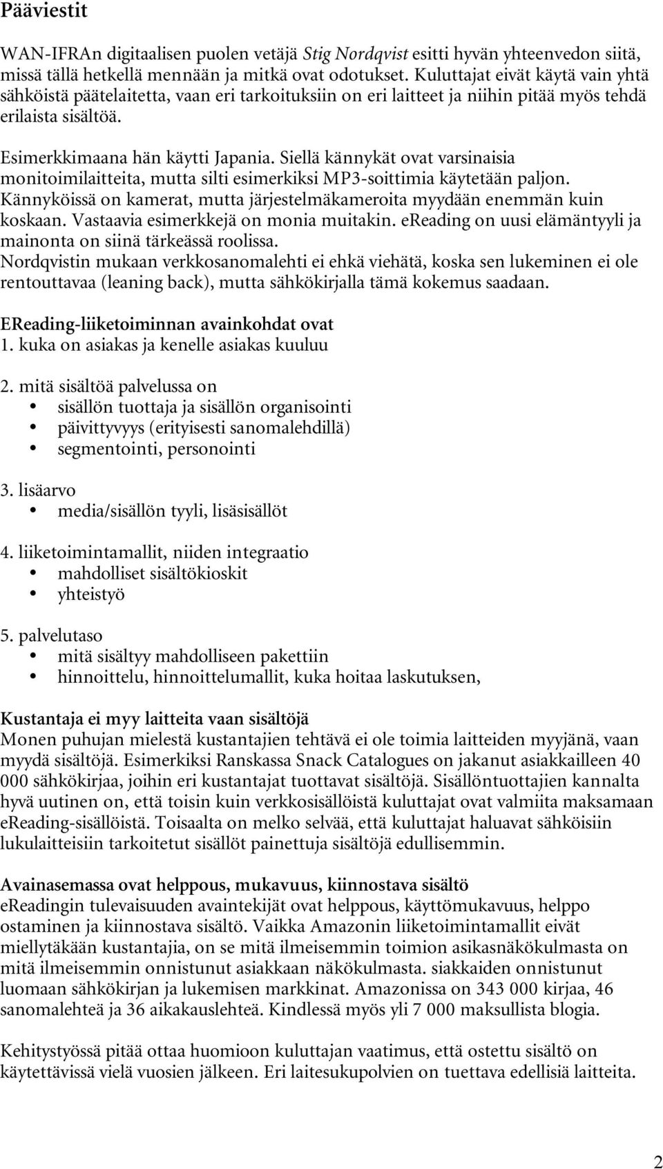 Siellä kännykät ovat varsinaisia monitoimilaitteita, mutta silti esimerkiksi MP3-soittimia käytetään paljon. Kännyköissä on kamerat, mutta järjestelmäkameroita myydään enemmän kuin koskaan.