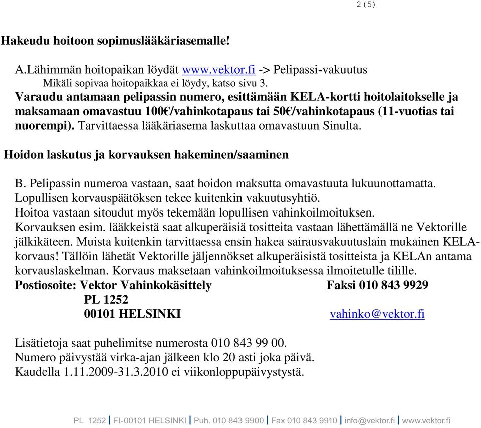 Tarvittaessa lääkäriasema laskuttaa omavastuun Sinulta. Hoidon laskutus ja korvauksen hakeminen/saaminen B. Pelipassin numeroa vastaan, saat hoidon maksutta omavastuuta lukuunottamatta.