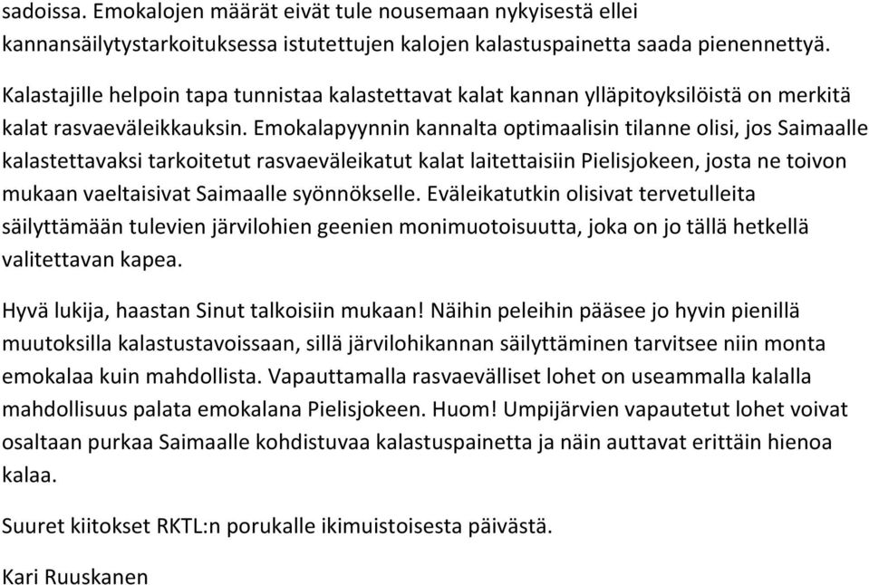 Emokalapyynnin kannalta optimaalisin tilanne olisi, jos Saimaalle kalastettavaksi tarkoitetut rasvaeväleikatut kalat laitettaisiin Pielisjokeen, josta ne toivon mukaan vaeltaisivat Saimaalle