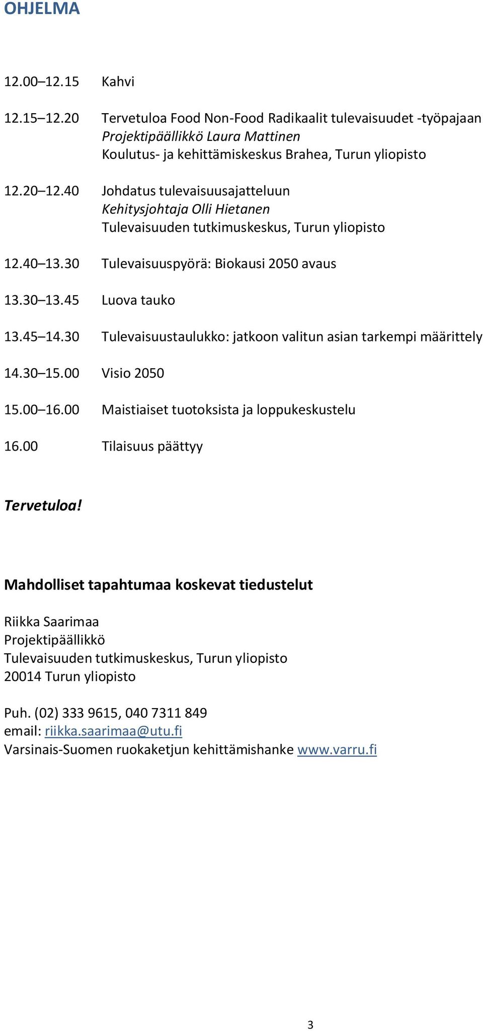 40 Johdatus tulevaisuusajatteluun Kehitysjohtaja Olli Hietanen 12.40 13.30 Tulevaisuuspyörä: Biokausi 2050 avaus 13.30 13.45 Luova tauko 13.45 14.