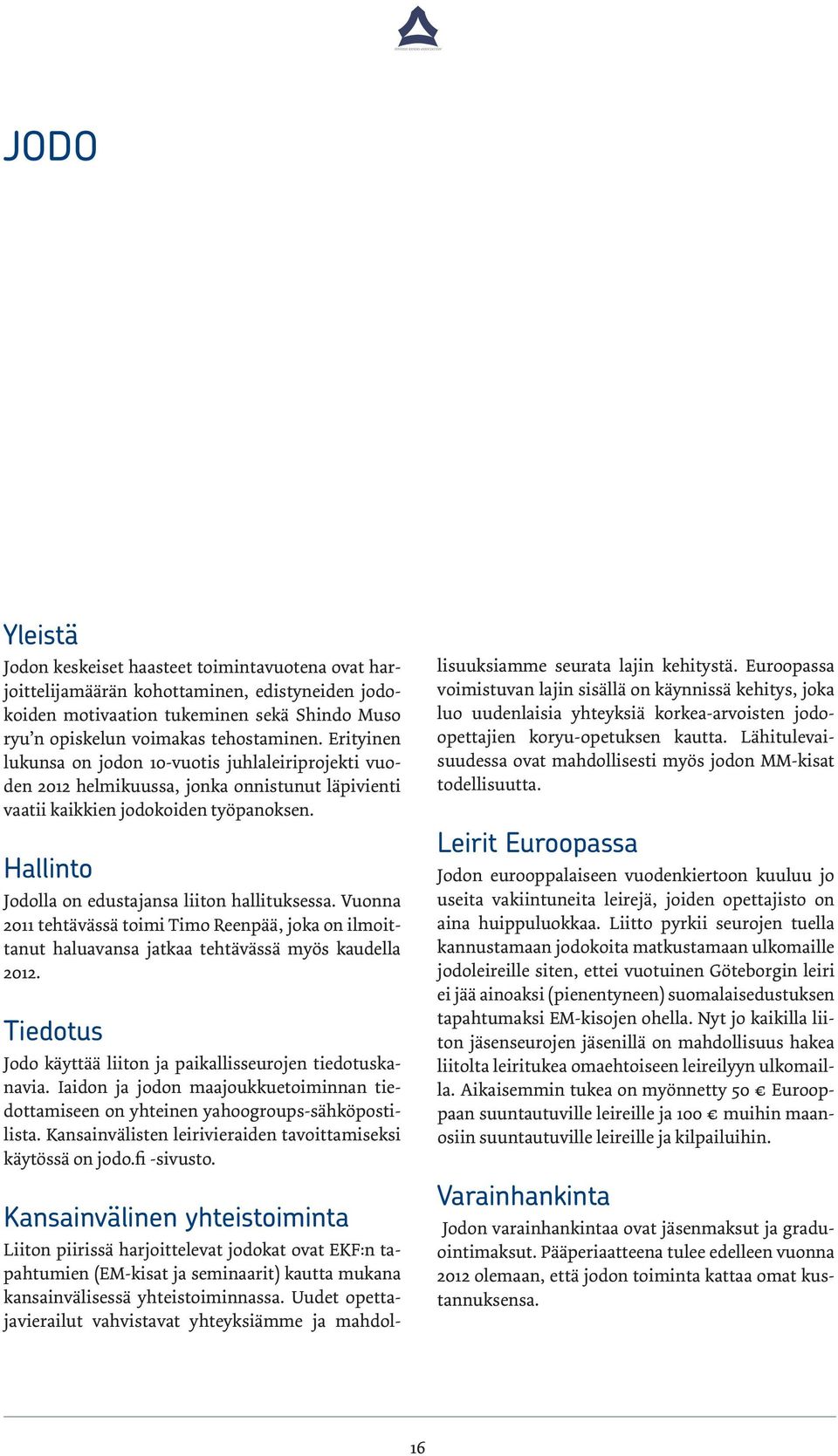 Hallinto Jodolla on edustajansa liiton hallituksessa. Vuonna 2011 tehtävässä toimi Timo Reenpää, joka on ilmoittanut haluavansa jatkaa tehtävässä myös kaudella 2012.