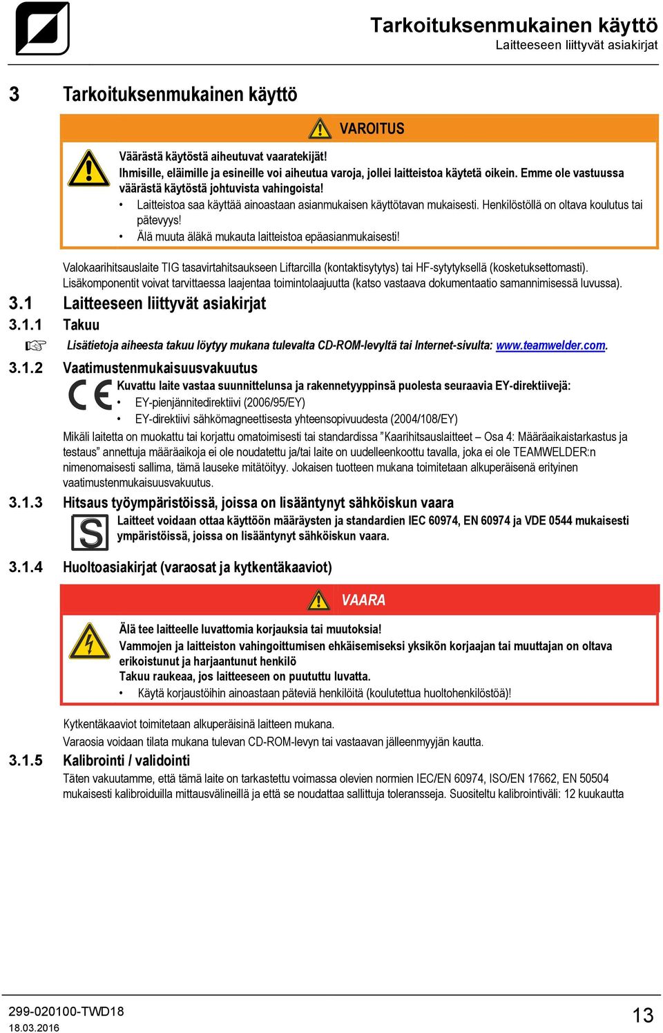Laitteistoa saa käyttää ainoastaan asianmukaisen käyttötavan mukaisesti. Henkilöstöllä on oltava koulutus tai pätevyys! Älä muuta äläkä mukauta laitteistoa epäasianmukaisesti!