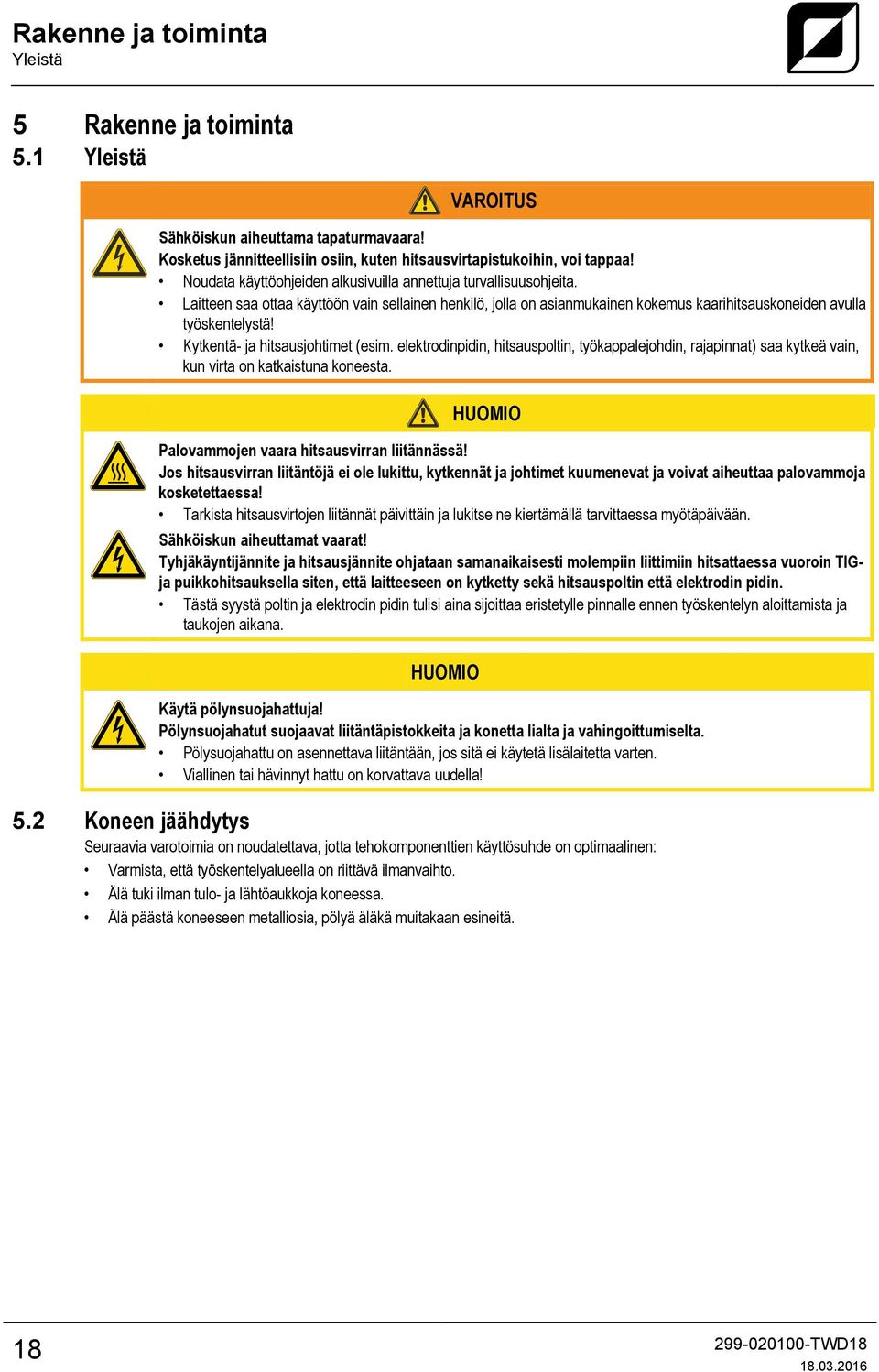 Kytkentä- ja hitsausjohtimet (esim. elektrodinpidin, hitsauspoltin, työkappalejohdin, rajapinnat) saa kytkeä vain, kun virta on katkaistuna koneesta.