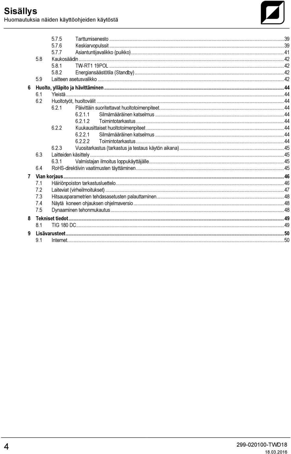 .. 44 6.2.1.2 Toimintotarkastus... 44 6.2.2 Kuukausittaiset huoltotoimenpiteet... 44 6.2.2.1 Silmämääräinen katselmus... 44 6.2.2.2 Toimintotarkastus... 44 6.2.3 Vuositarkastus (tarkastus ja testaus käytön aikana).