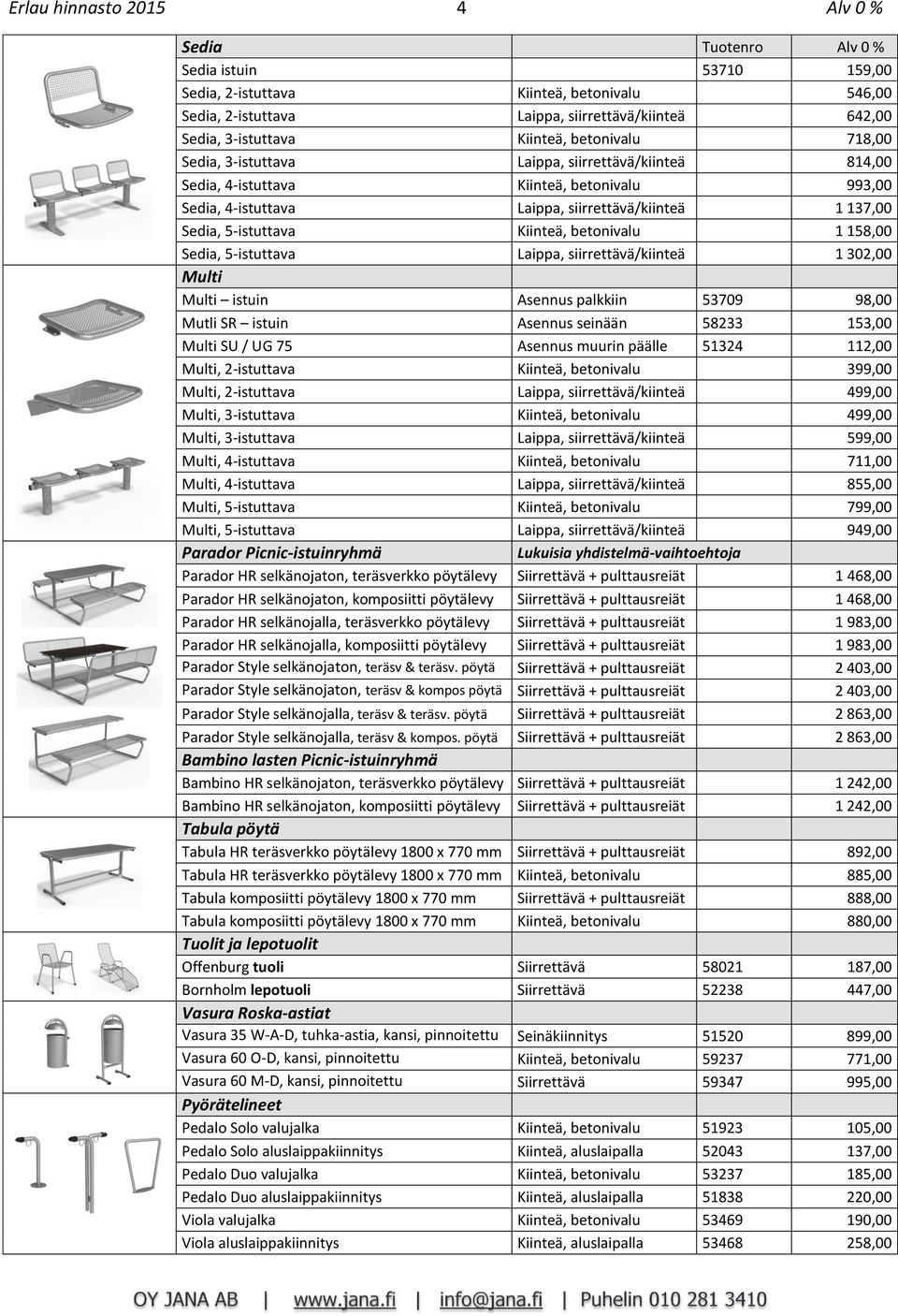 5-istuttava Kiinteä, betonivalu 1 158,00 Sedia, 5-istuttava Laippa, siirrettävä/kiinteä 1 302,00 Multi Multi istuin Asennus palkkiin 53709 98,00 Mutli SR istuin Asennus seinään 58233 153,00 Multi SU