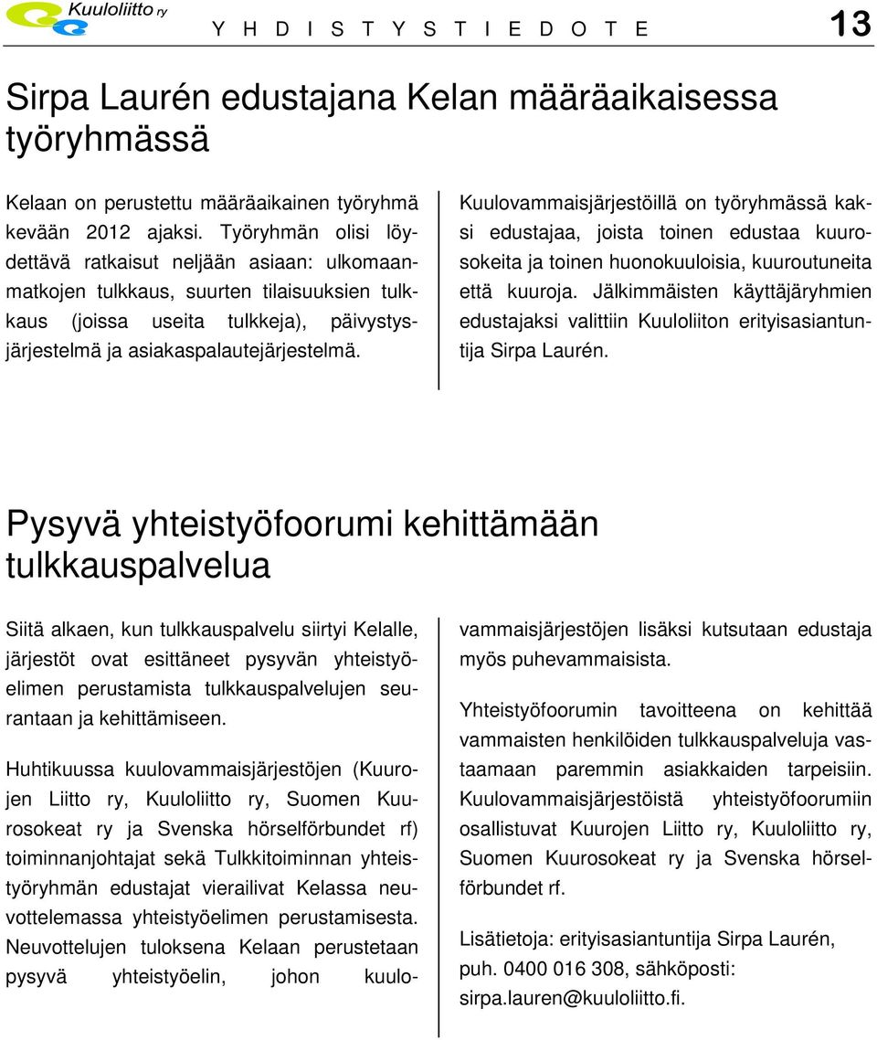Kuulovammaisjärjestöillä on työryhmässä kaksi edustajaa, joista toinen edustaa kuurosokeita ja toinen huonokuuloisia, kuuroutuneita että kuuroja.