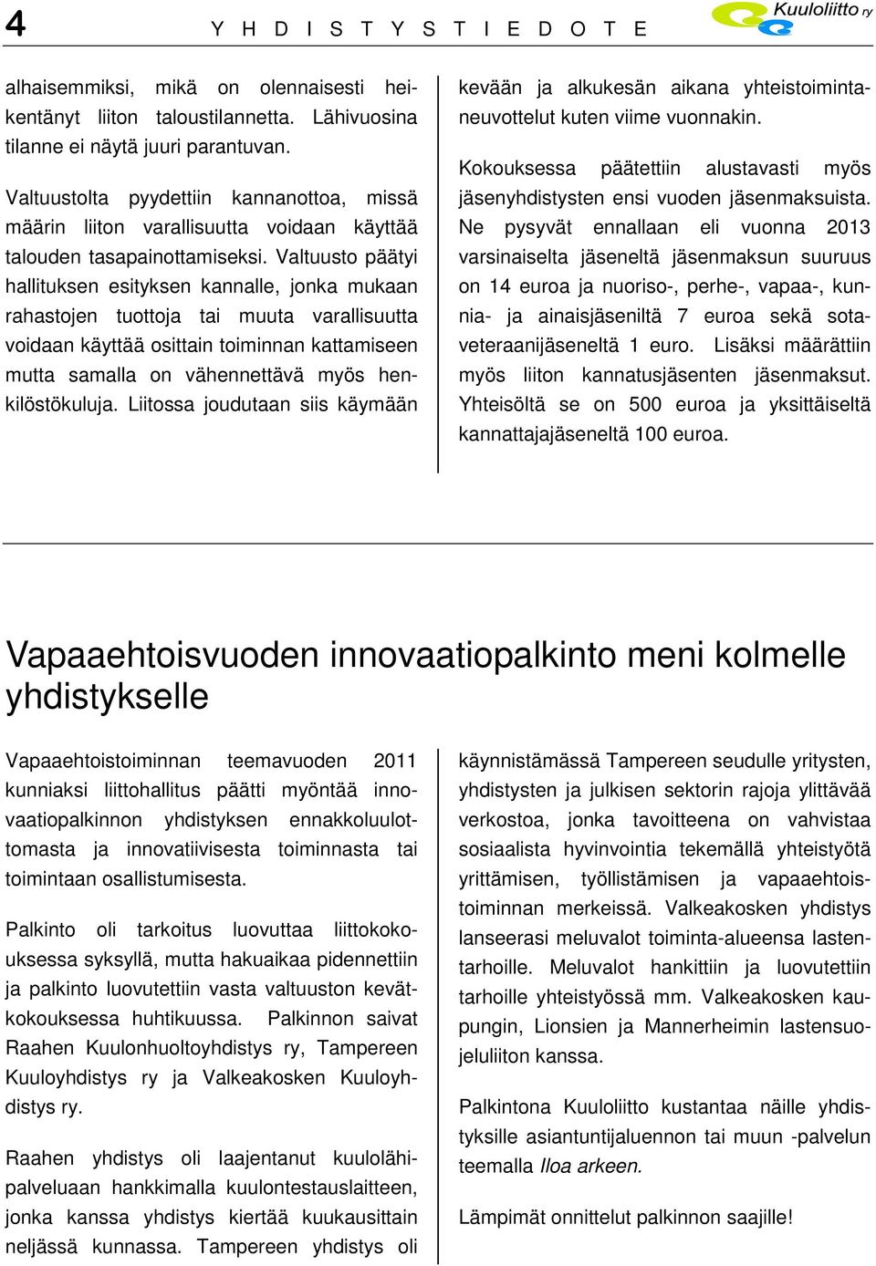Valtuusto päätyi hallituksen esityksen kannalle, jonka mukaan rahastojen tuottoja tai muuta varallisuutta voidaan käyttää osittain toiminnan kattamiseen mutta samalla on vähennettävä myös