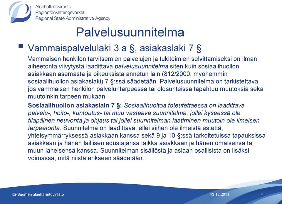 Palvelusuunnitelma on tarkistettava, jos vammaisen henkilön palveluntarpeessa tai olosuhteissa tapahtuu muutoksia sekä muutoinkin tarpeen mukaan.