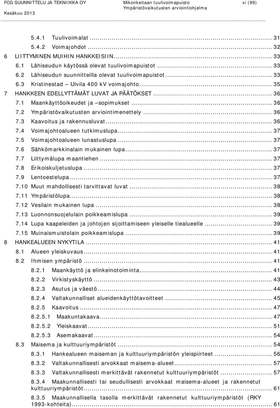 .. 35 7 HANKKEEN EDELLYTTÄMÄT LUVAT JA PÄÄTÖKSET... 36 7.1 Maankäyttöoikeudet ja sopimukset... 36 7.2 Ympäristövaikutusten arviointimenettely... 36 7.3 Kaavoitus ja rakennusluvat... 36 7.4 Voimajohtoalueen tutkimuslupa.