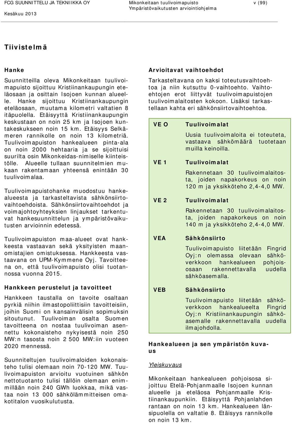 Etäisyyttä Kristiinankaupungin keskustaan on noin 25 km ja Isojoen kuntakeskukseen noin 15 km. Etäisyys Selkämeren rannikolle on noin 13 kilometriä.