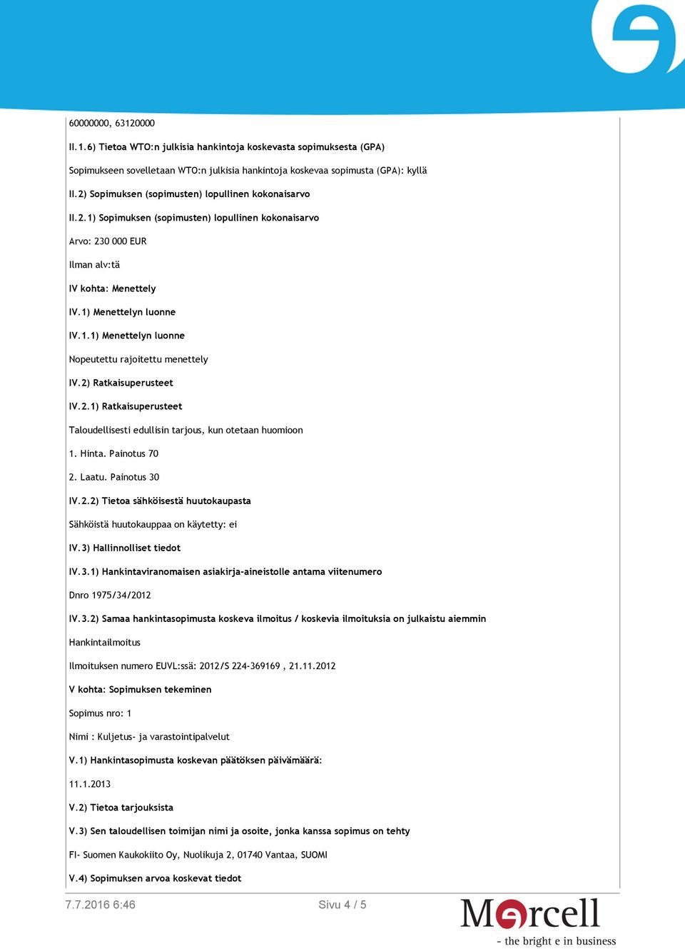 2) Ratkaisuperusteet IV.2.1) Ratkaisuperusteet Taloudellisesti edullisin tarjous, kun otetaan huomioon 1. Hinta. Painotus 70 2. Laatu. Painotus 30 IV.2.2) Tietoa sähköisestä huutokaupasta Sähköistä huutokauppaa on käytetty: ei IV.