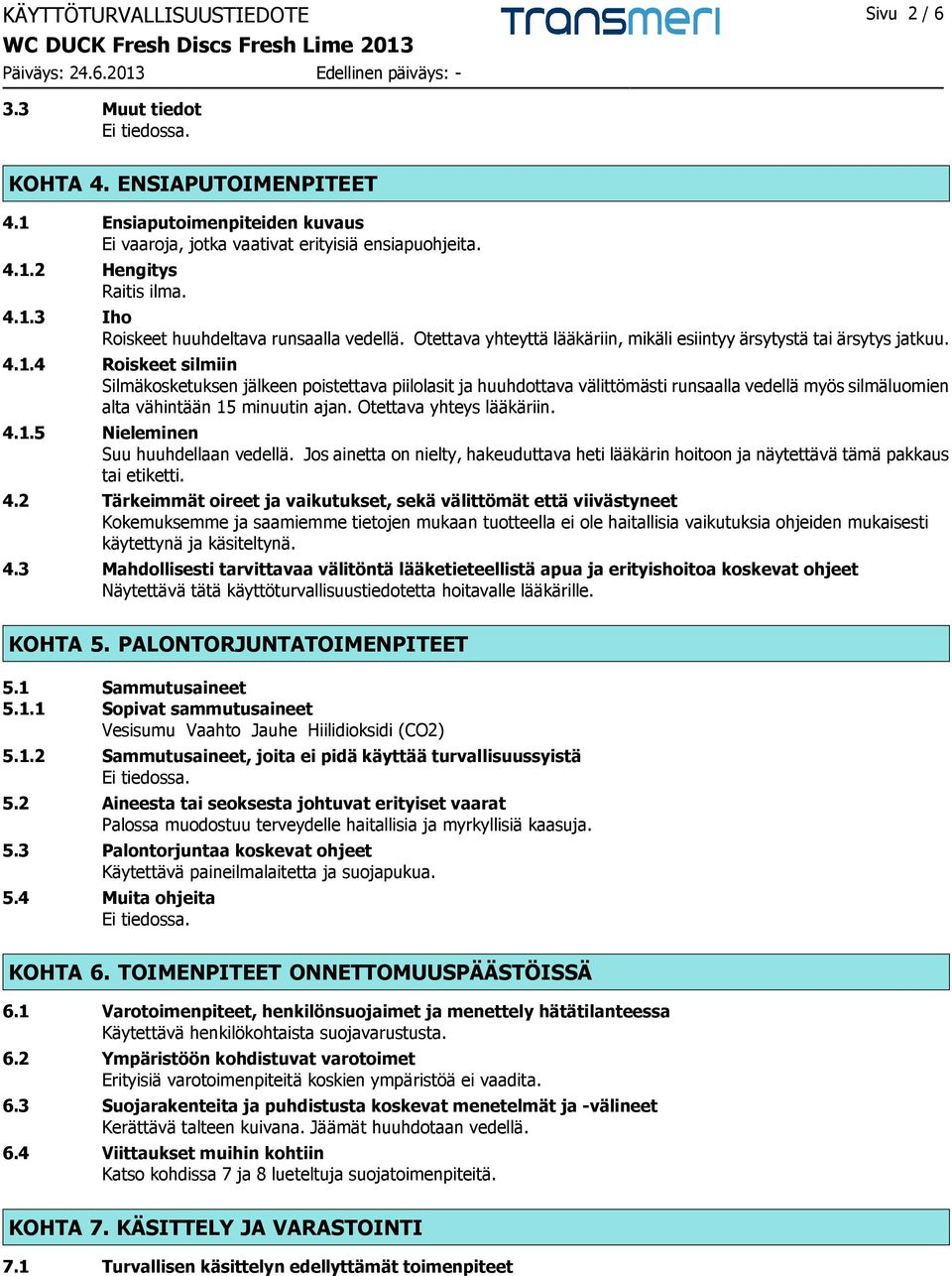 4 Roiskeet silmiin Silmäkosketuksen jälkeen poistettava piilolasit ja huuhdottava välittömästi runsaalla vedellä myös silmäluomien alta vähintään 15 minuutin ajan. Otettava yhteys lääkäriin. 4.1.5 Nieleminen Suu huuhdellaan vedellä.