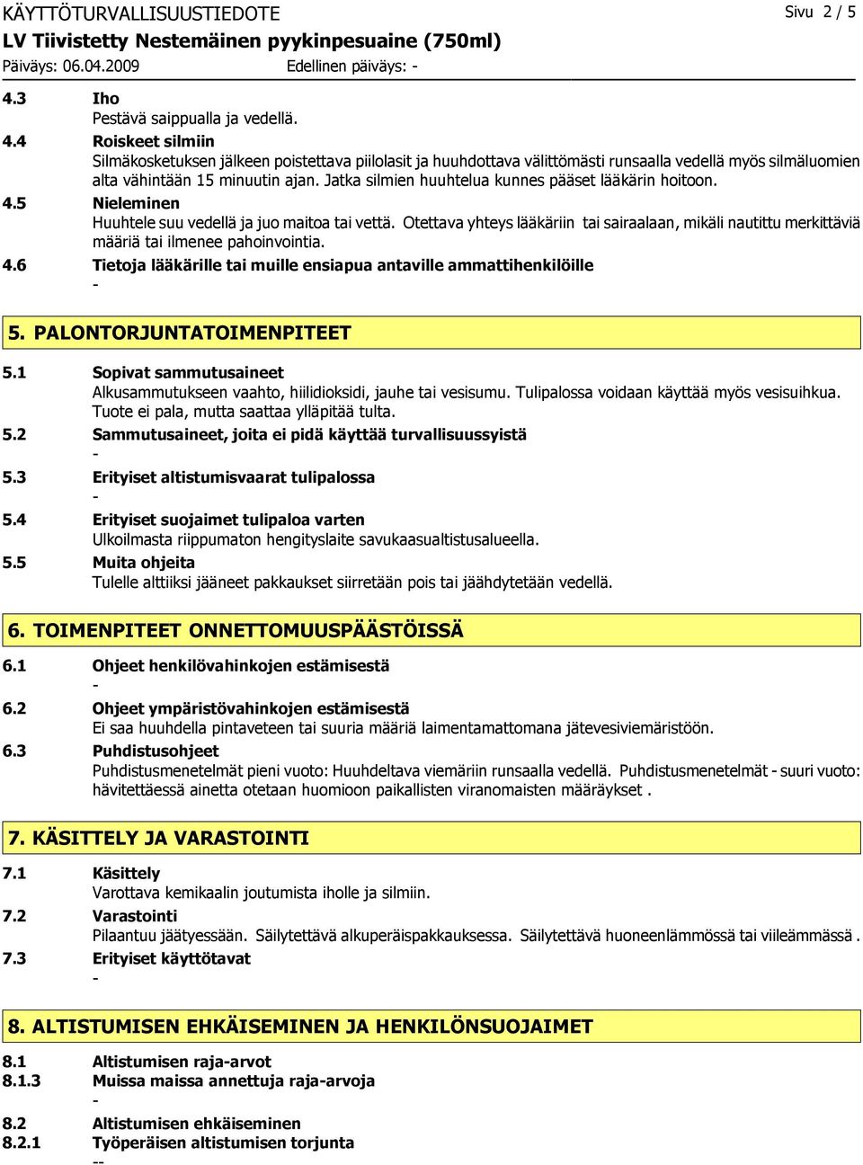 4 Roiskeet silmiin Silmäkosketuksen jälkeen poistettava piilolasit ja huuhdottava välittömästi runsaalla vedellä myös silmäluomien alta vähintään 15 minuutin ajan.