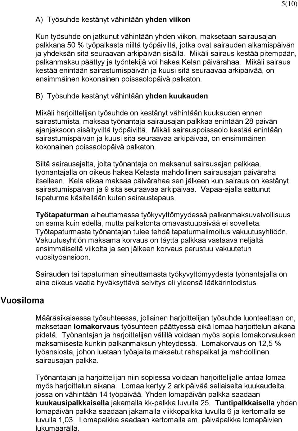 Mikäli sairaus kestää enintään sairastumispäivän ja kuusi sitä seuraavaa arkipäivää, on ensimmäinen kokonainen poissaolopäivä palkaton.