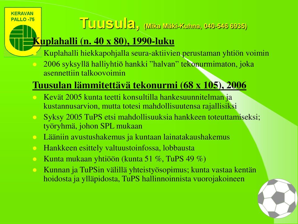 lämmitettävä tekonurmi (68 x 105), 2006 Kevät 2005 kunta teetti konsultilla hankesuunnitelman ja kustannusarvion, mutta totesi mahdollisuutensa rajallisiksi Syksy 2005 TuPS etsi