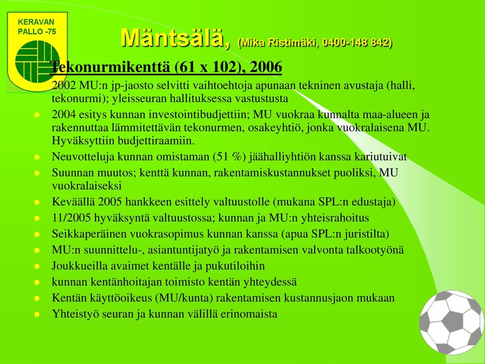 Neuvotteluja kunnan omistaman (51 %) jäähalliyhtiön kanssa kariutuivat Suunnan muutos; kenttä kunnan, rakentamiskustannukset puoliksi, MU vuokralaiseksi Keväällä 2005 hankkeen esittely valtuustolle